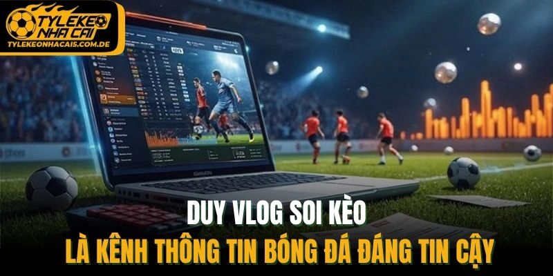 Duy vlog soi kèo là kênh thông tin bóng đá đáng tin cậy
