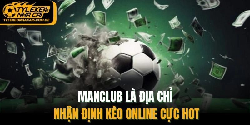 ManClub là địa chỉ nhận định kèo online cực hot