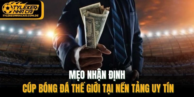 Mẹo nhận định Cúp bóng đá thế giới tại nền tảng uy tín